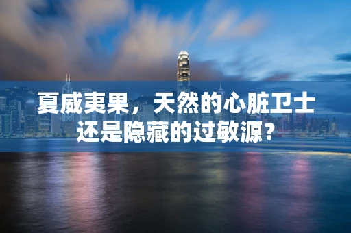 夏威夷果，天然的心脏卫士还是隐藏的过敏源？