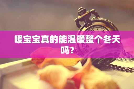 暖宝宝真的能温暖整个冬天吗？