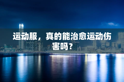 运动服，真的能治愈运动伤害吗？