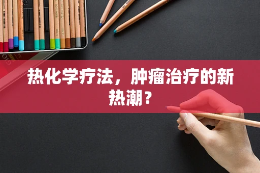 热化学疗法，肿瘤治疗的新热潮？