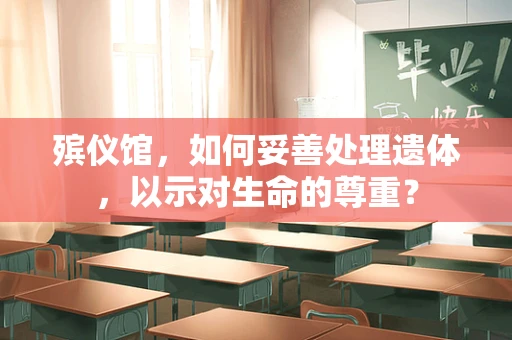 殡仪馆，如何妥善处理遗体，以示对生命的尊重？