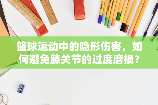 篮球运动中的隐形伤害，如何避免膝关节的过度磨损？