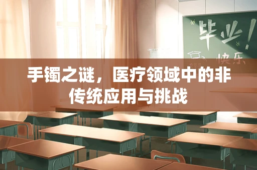 手镯之谜，医疗领域中的非传统应用与挑战