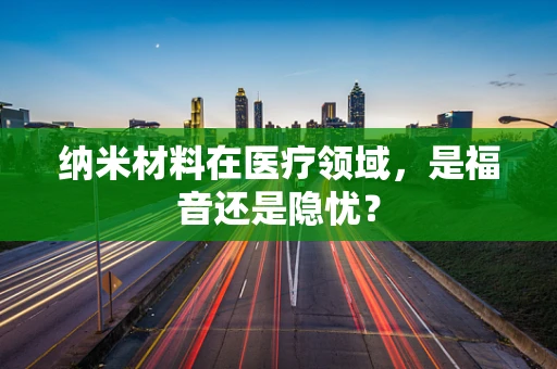 纳米材料在医疗领域，是福音还是隐忧？