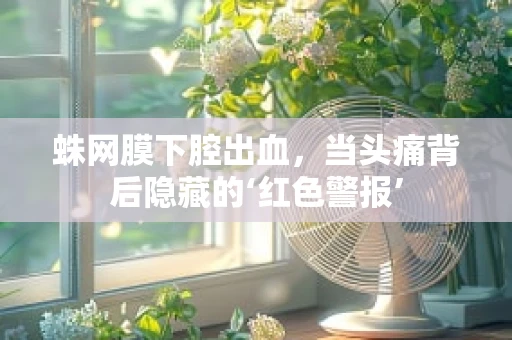 蛛网膜下腔出血，当头痛背后隐藏的‘红色警报’