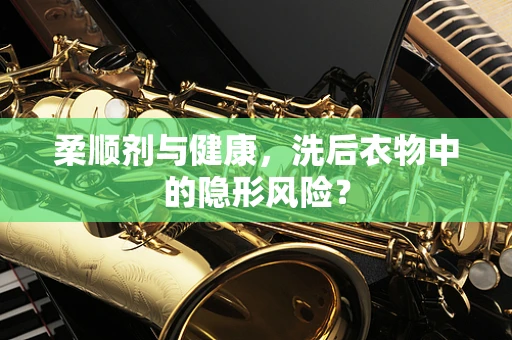柔顺剂与健康，洗后衣物中的隐形风险？