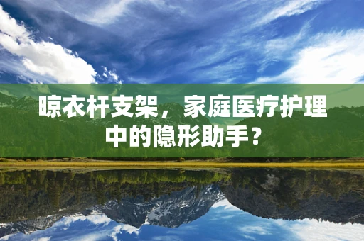 晾衣杆支架，家庭医疗护理中的隐形助手？