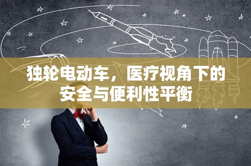 独轮电动车，医疗视角下的安全与便利性平衡