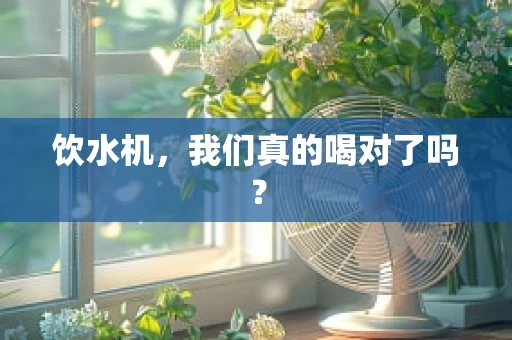 饮水机，我们真的喝对了吗？