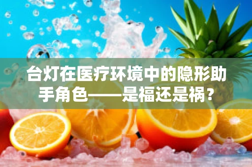 台灯在医疗环境中的隐形助手角色——是福还是祸？