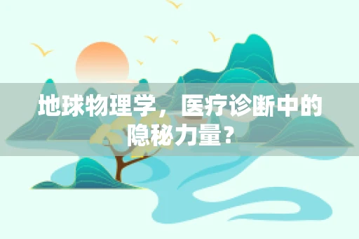 地球物理学，医疗诊断中的隐秘力量？