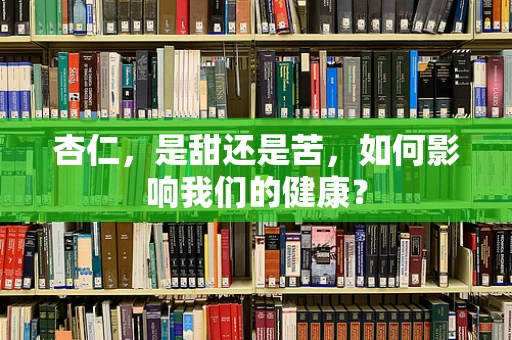 杏仁，是甜还是苦，如何影响我们的健康？