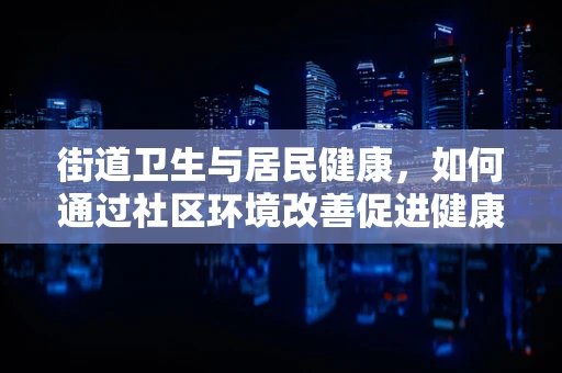 街道卫生与居民健康，如何通过社区环境改善促进健康？
