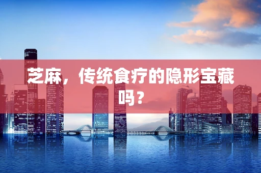 芝麻，传统食疗的隐形宝藏吗？