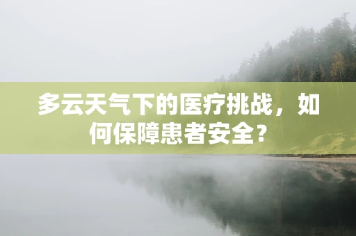 多云天气下的医疗挑战，如何保障患者安全？