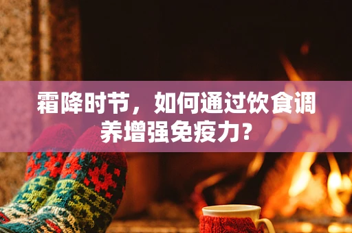 霜降时节，如何通过饮食调养增强免疫力？