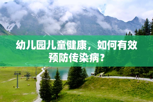 幼儿园儿童健康，如何有效预防传染病？