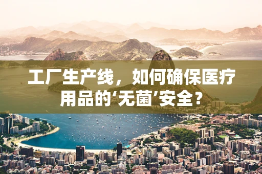工厂生产线，如何确保医疗用品的‘无菌’安全？
