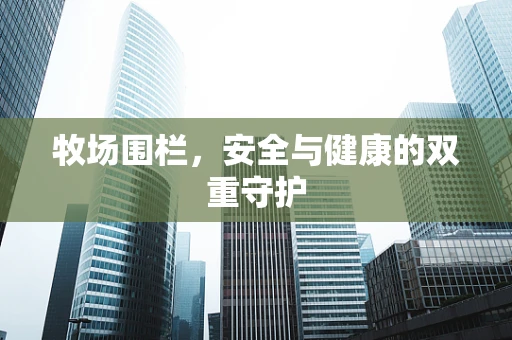牧场围栏，安全与健康的双重守护