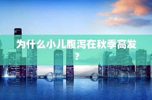 为什么小儿腹泻在秋季高发？