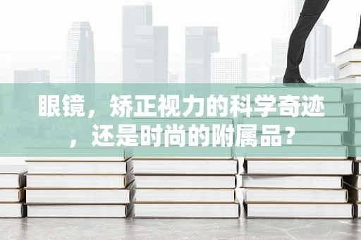 眼镜，矫正视力的科学奇迹，还是时尚的附属品？