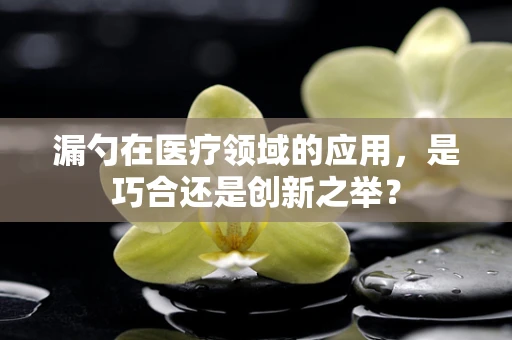 漏勺在医疗领域的应用，是巧合还是创新之举？