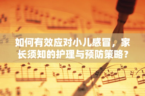 如何有效应对小儿感冒，家长须知的护理与预防策略？
