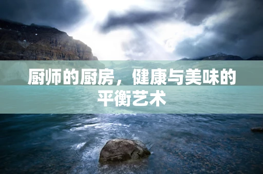 厨师的厨房，健康与美味的平衡艺术
