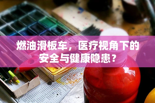 燃油滑板车，医疗视角下的安全与健康隐患？