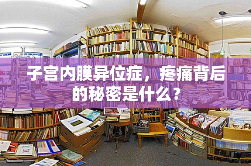 子宫内膜异位症，疼痛背后的秘密是什么？
