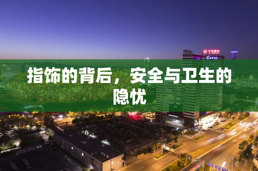 指饰的背后，安全与卫生的隐忧