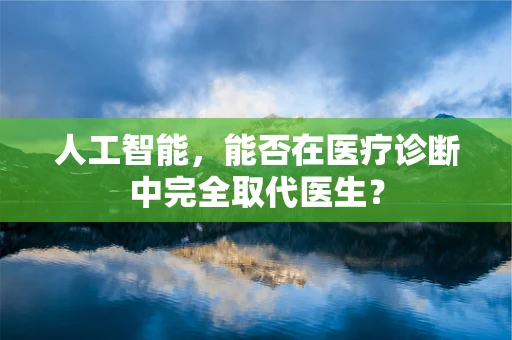 人工智能，能否在医疗诊断中完全取代医生？