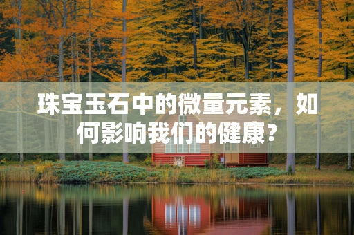珠宝玉石中的微量元素，如何影响我们的健康？