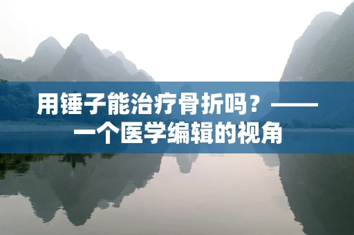 用锤子能治疗骨折吗？——一个医学编辑的视角