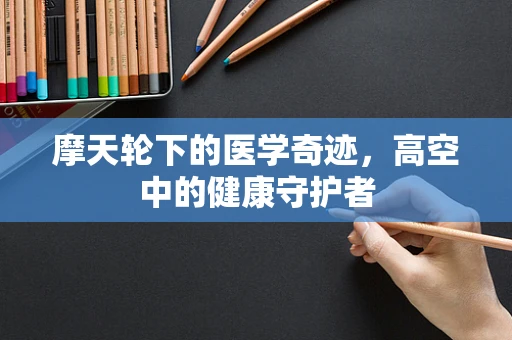 摩天轮下的医学奇迹，高空中的健康守护者