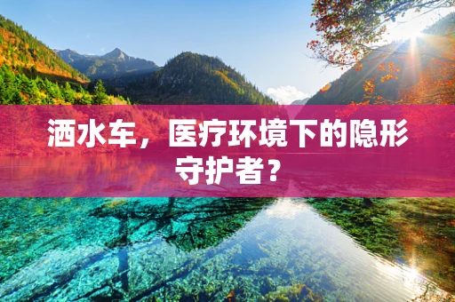 洒水车，医疗环境下的隐形守护者？