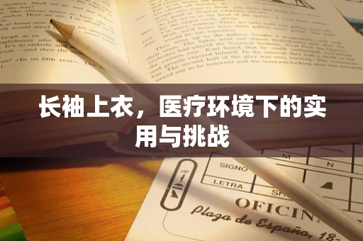 长袖上衣，医疗环境下的实用与挑战