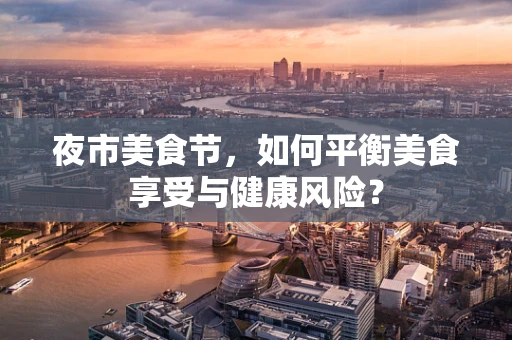 夜市美食节，如何平衡美食享受与健康风险？