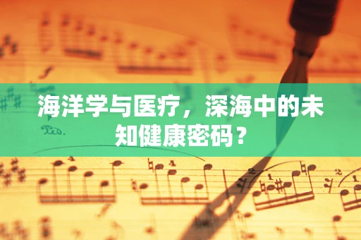 海洋学与医疗，深海中的未知健康密码？