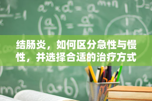 结肠炎，如何区分急性与慢性，并选择合适的治疗方式？