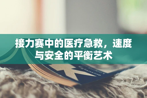 接力赛中的医疗急救，速度与安全的平衡艺术
