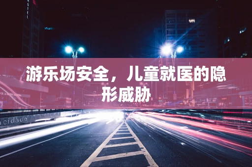 游乐场安全，儿童就医的隐形威胁