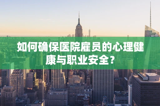 如何确保医院雇员的心理健康与职业安全？