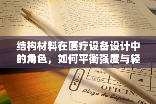 结构材料在医疗设备设计中的角色，如何平衡强度与轻量化？