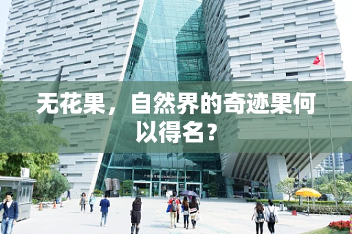 无花果，自然界的奇迹果何以得名？