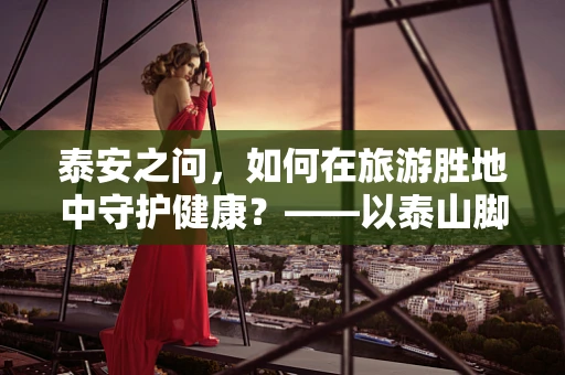 泰安之问，如何在旅游胜地中守护健康？——以泰山脚下的健康管理为例