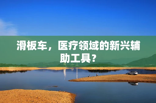 滑板车，医疗领域的新兴辅助工具？