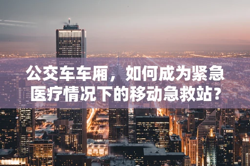 公交车车厢，如何成为紧急医疗情况下的移动急救站？