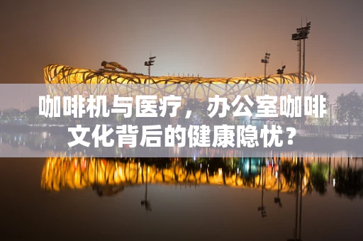 咖啡机与医疗，办公室咖啡文化背后的健康隐忧？