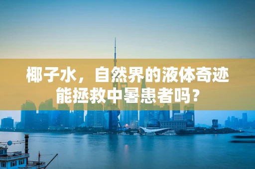 椰子水，自然界的液体奇迹能拯救中暑患者吗？